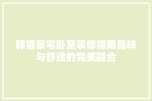 韩雪豪宅卧室装修指南品味与舒适的完美融合