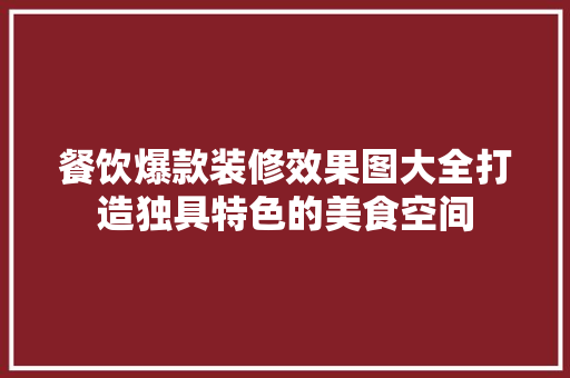 餐饮爆款装修效果图大全打造独具特色的美食空间