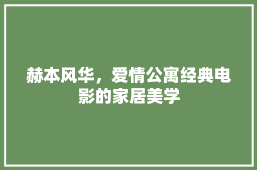 赫本风华，爱情公寓经典电影的家居美学