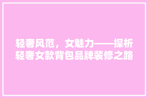 轻奢风范，女魅力——探析轻奢女款背包品牌装修之路