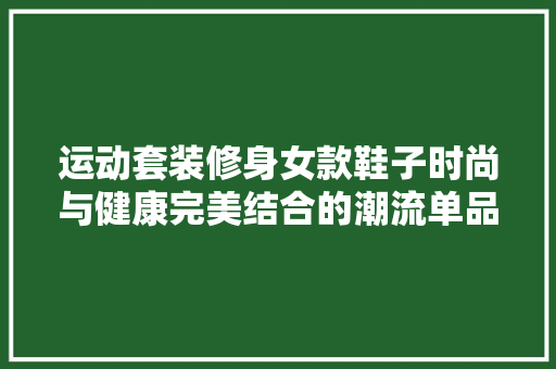 运动套装修身女款鞋子时尚与健康完美结合的潮流单品
