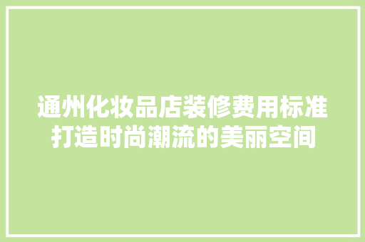 通州化妆品店装修费用标准打造时尚潮流的美丽空间