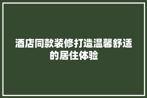 酒店同款装修打造温馨舒适的居住体验