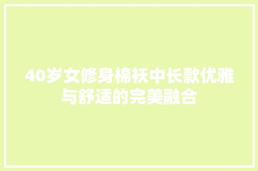 40岁女修身棉袄中长款优雅与舒适的完美融合  第1张