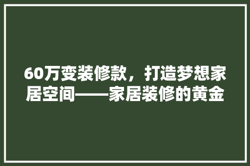 60万变装修款，打造梦想家居空间——家居装修的黄金法则