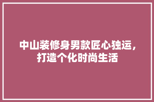 中山装修身男款匠心独运，打造个化时尚生活