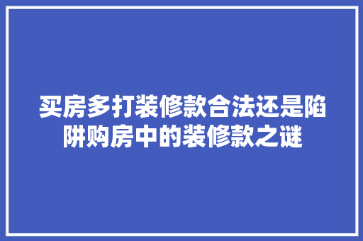 买房多打装修款合法还是陷阱购房中的装修款之谜