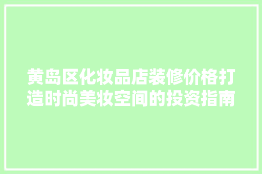 黄岛区化妆品店装修价格打造时尚美妆空间的投资指南