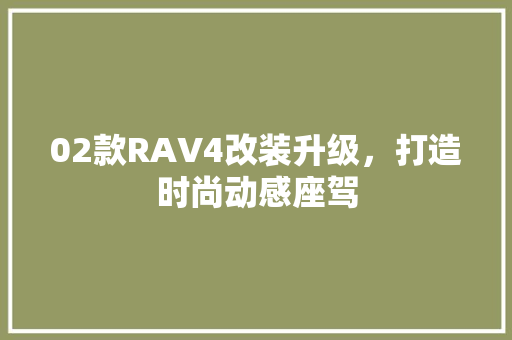 02款RAV4改装升级，打造时尚动感座驾