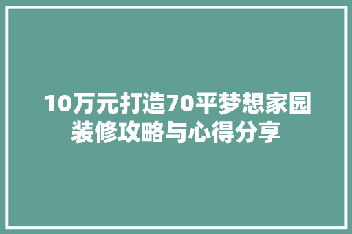 10万元打造70平梦想家园装修攻略与心得分享