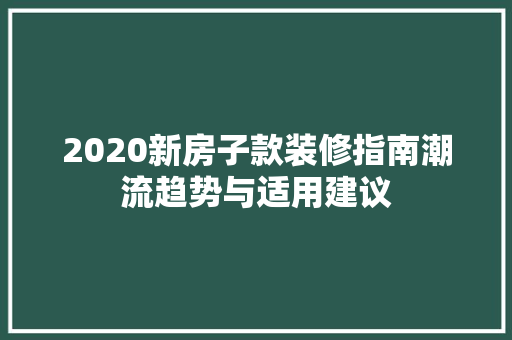 2020新房子款装修指南潮流趋势与适用建议