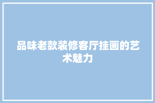品味老款装修客厅挂画的艺术魅力