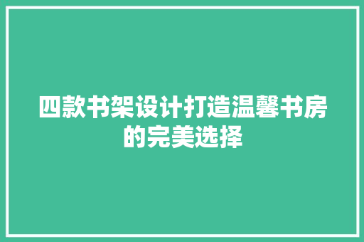 四款书架设计打造温馨书房的完美选择  第1张