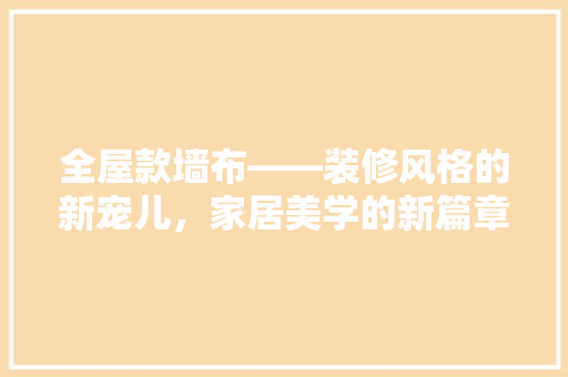 全屋款墙布——装修风格的新宠儿，家居美学的新篇章