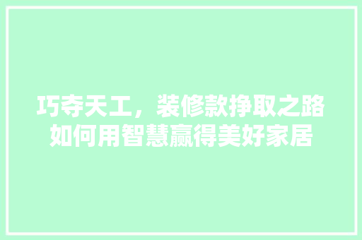 巧夺天工，装修款挣取之路如何用智慧赢得美好家居  第1张