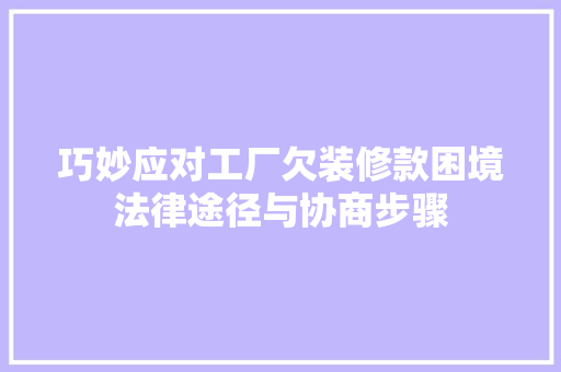 巧妙应对工厂欠装修款困境法律途径与协商步骤  第1张