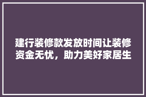建行装修款发放时间让装修资金无忧，助力美好家居生活  第1张