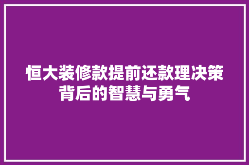 恒大装修款提前还款理决策背后的智慧与勇气