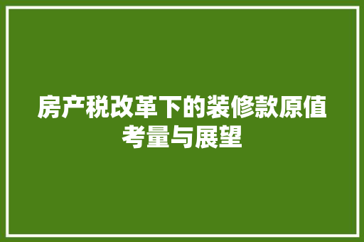 房产税改革下的装修款原值考量与展望  第1张