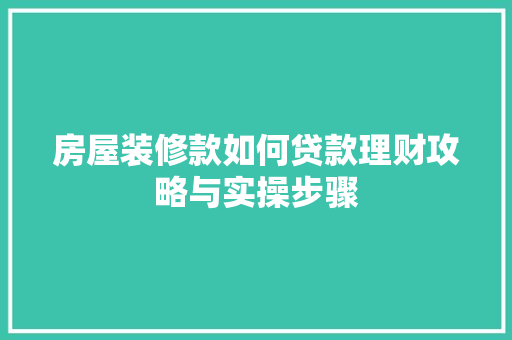房屋装修款如何贷款理财攻略与实操步骤