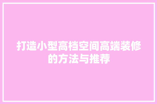 打造小型高档空间高端装修的方法与推荐  第1张