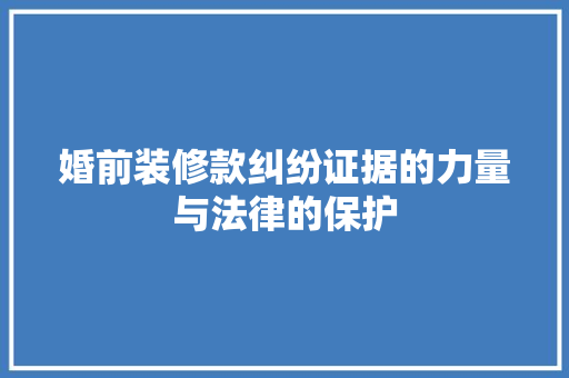 婚前装修款纠纷证据的力量与法律的保护