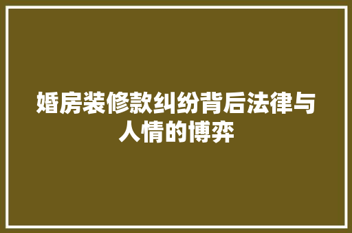 婚房装修款纠纷背后法律与人情的博弈