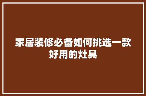 家居装修必备如何挑选一款好用的灶具  第1张