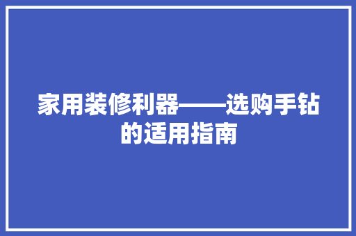 家用装修利器——选购手钻的适用指南  第1张
