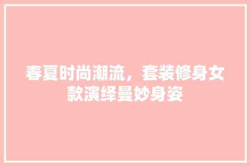 春夏时尚潮流，套装修身女款演绎曼妙身姿