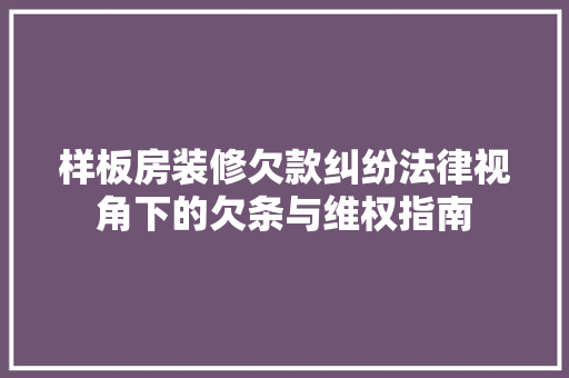 样板房装修欠款纠纷法律视角下的欠条与维权指南  第1张