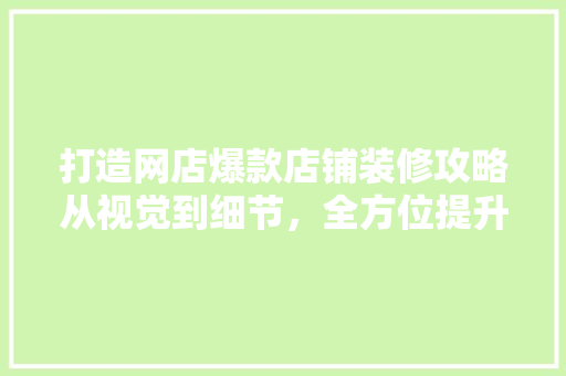 打造网店爆款店铺装修攻略从视觉到细节，全方位提升购物体验  第1张