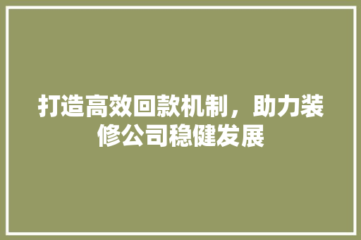 打造高效回款机制，助力装修公司稳健发展
