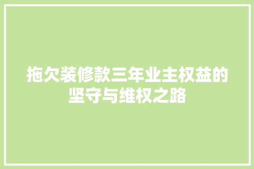 拖欠装修款三年业主权益的坚守与维权之路