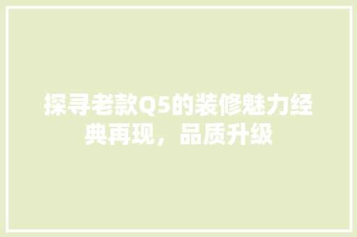 探寻老款Q5的装修魅力经典再现，品质升级
