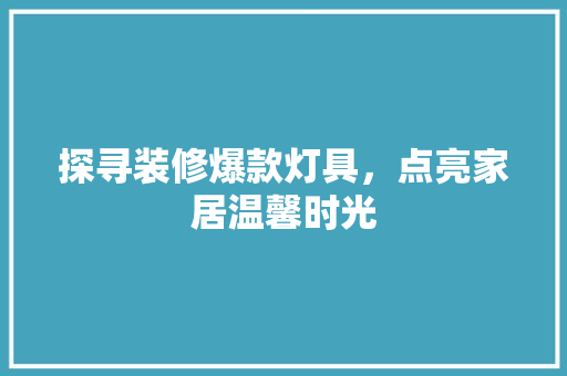 探寻装修爆款灯具，点亮家居温馨时光
