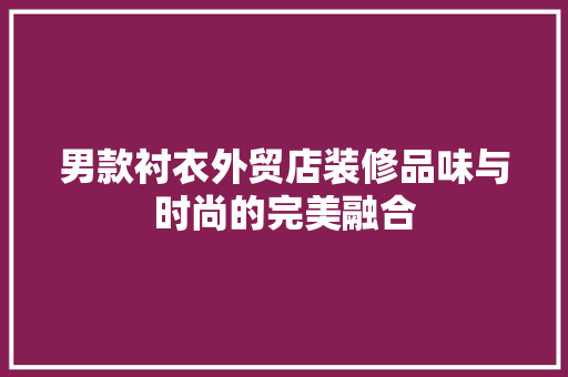 男款衬衣外贸店装修品味与时尚的完美融合
