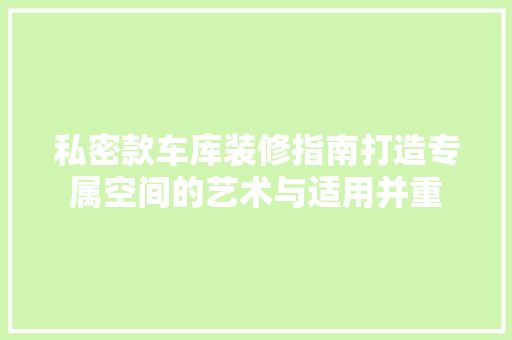 私密款车库装修指南打造专属空间的艺术与适用并重  第1张