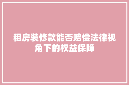 租房装修款能否赔偿法律视角下的权益保障  第1张