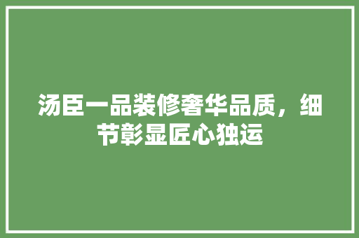 汤臣一品装修奢华品质，细节彰显匠心独运