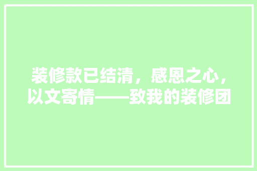 装修款已结清，感恩之心，以文寄情——致我的装修团队