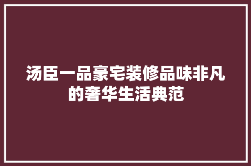 汤臣一品豪宅装修品味非凡的奢华生活典范  第1张