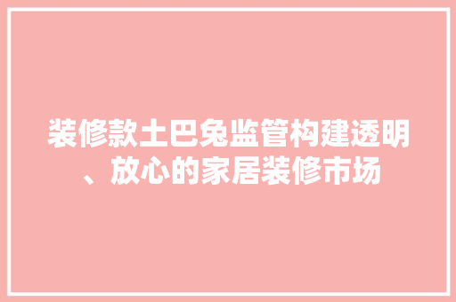 装修款土巴兔监管构建透明、放心的家居装修市场