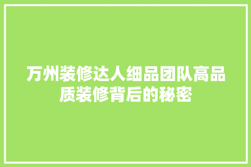 万州装修达人细品团队高品质装修背后的秘密