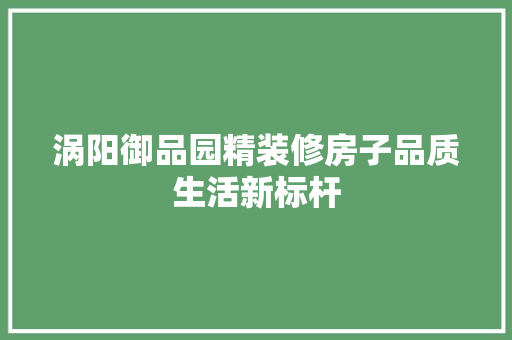 涡阳御品园精装修房子品质生活新标杆