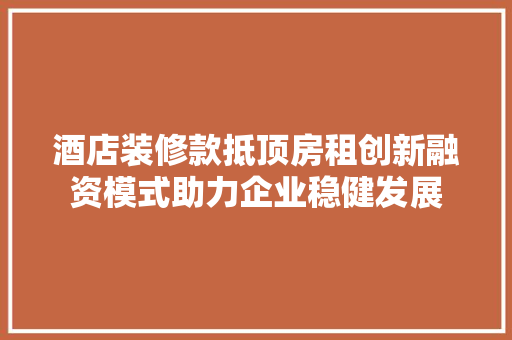 酒店装修款抵顶房租创新融资模式助力企业稳健发展