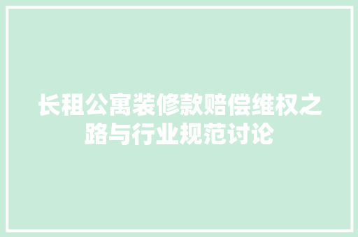 长租公寓装修款赔偿维权之路与行业规范讨论