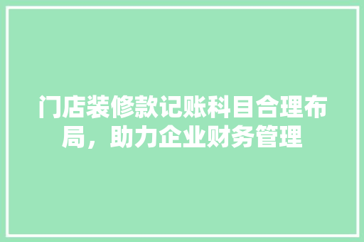 门店装修款记账科目合理布局，助力企业财务管理