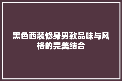 黑色西装修身男款品味与风格的完美结合