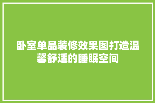 卧室单品装修效果图打造温馨舒适的睡眠空间